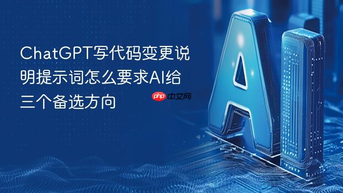 chatgpt写代码变更说明提示词怎么要求ai给三个备选方向