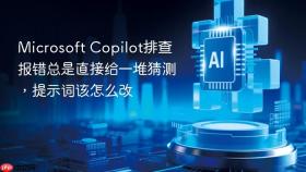 microsoft copilot排查报错总是直接给一堆猜测,提示词该怎么改