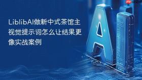 liblibai做新中式茶馆主视觉提示词怎么让结果更像实战案例