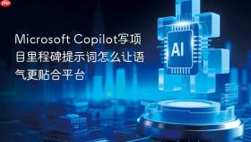 microsoft copilot写项目里程碑提示词怎么让语气更贴合平台