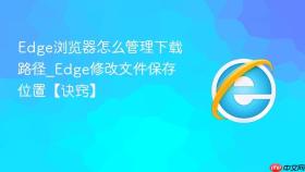 edge浏览器怎么管理下载路径_edge修改文件保存位置【诀窍】