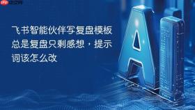 飞书智能伙伴写复盘模板总是复盘只剩感想，提示词该怎么改