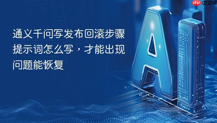 通义千问写发布回滚步骤提示词怎么写,才能出现问题能恢复