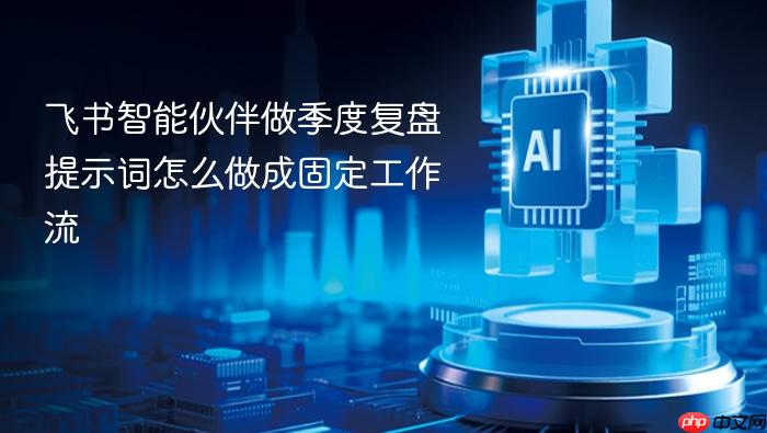 飞书智能伙伴做季度复盘提示词怎么做成固定工作流