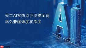 天工AI写热点评论提示词怎么兼顾速度和深度