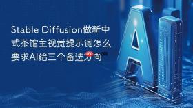 stable diffusion做新中式茶馆主视觉提示词怎么要求ai给三个备选方向
