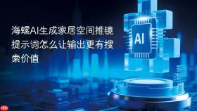 海螺AI生成家居空间推镜提示词怎么让输出更有搜索价值