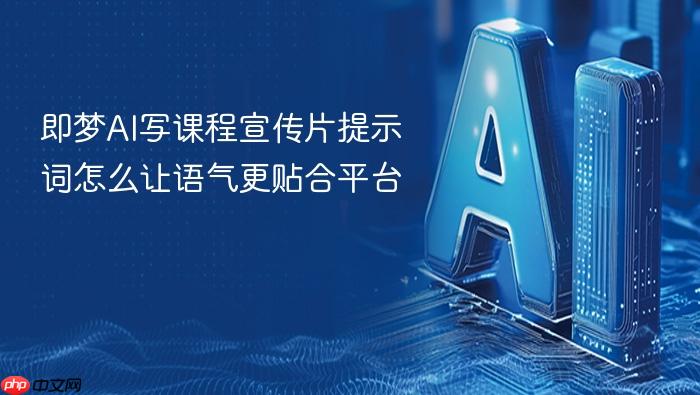 即梦ai写课程宣传片提示词怎么让语气更贴合平台