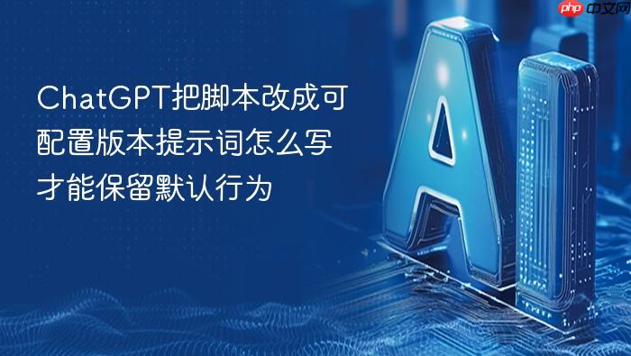 chatgpt把脚本改成可配置版本提示词怎么写才能保留默认行为