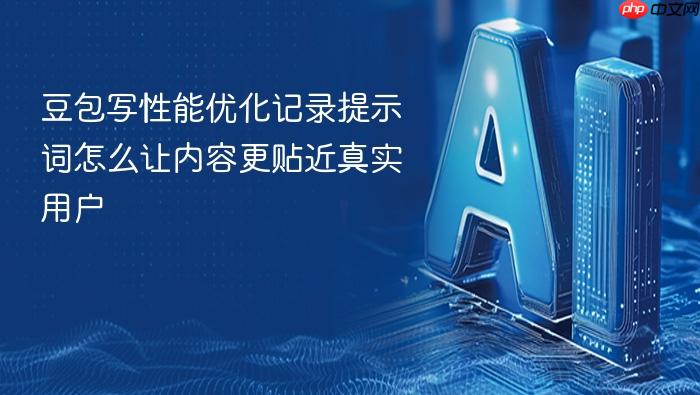 豆包写性能优化记录提示词怎么让内容更贴近真实用户