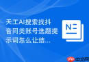 天工AI搜索找抖音同类账号选题提示词怎么让结果更像人工整理