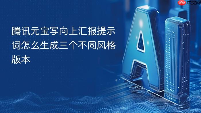 腾讯元宝写向上汇报提示词怎么生成三个不同风格版本