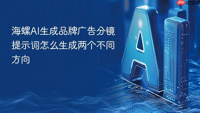 海螺ai生成品牌广告分镜提示词怎么生成两个不同方向