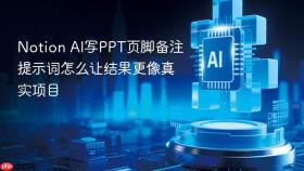 Notion AI写PPT页脚备注提示词怎么让结果更像真实项目