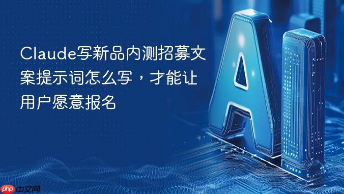 claude写新品内测招募文案提示词怎么写,才能让用户愿意报名
