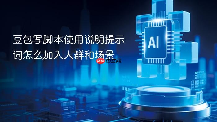 豆包写脚本使用说明提示词怎么加入人群和场景