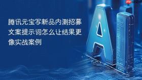 腾讯元宝写新品内测招募文案提示词怎么让结果更像实战案例