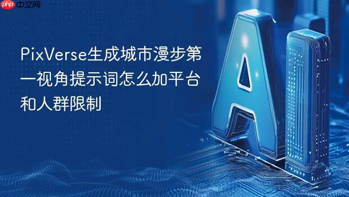 pixverse生成城市漫步第一视角提示词怎么加平台和人群限制