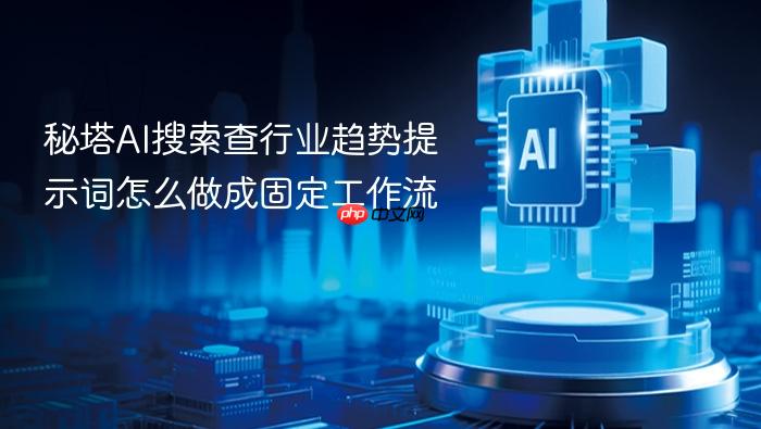秘塔ai搜索查行业趋势提示词怎么做成固定工作流