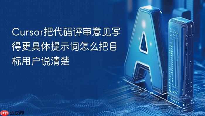 cursor把代码评审意见写得更具体提示词怎么把目标用户说清楚