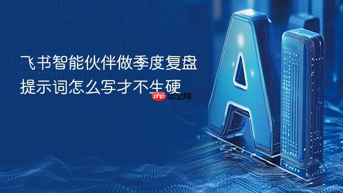 飞书智能伙伴做季度复盘提示词怎么写才不生硬
