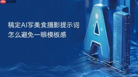 稿定ai写美食摄影提示词怎么避免一眼模板感
