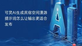 可灵ai生成民宿空间漫游提示词怎么让输出更适合发布
