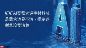 钉钉ai写需求评审材料总是需求边界不清,提示词哪里没写清楚
