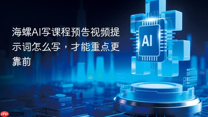海螺ai写课程预告视频提示词怎么写,才能重点更靠前
