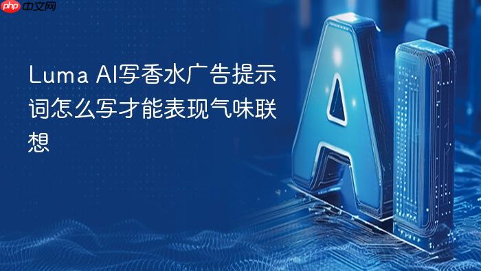 luma ai写香水广告提示词怎么写才能表现气味联想