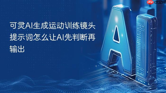 可灵ai生成运动训练镜头提示词怎么让ai先判断再输出