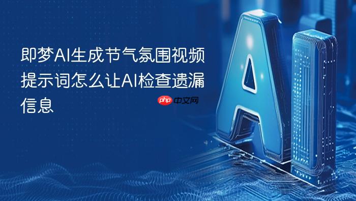 即梦ai生成节气氛围视频提示词怎么让ai检查遗漏信息