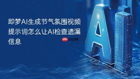 即梦ai生成节气氛围视频提示词怎么让ai检查遗漏信息
