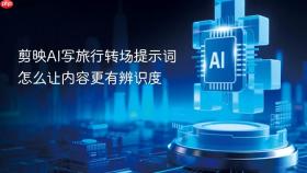 剪映ai写旅行转场提示词怎么让内容更有辨识度