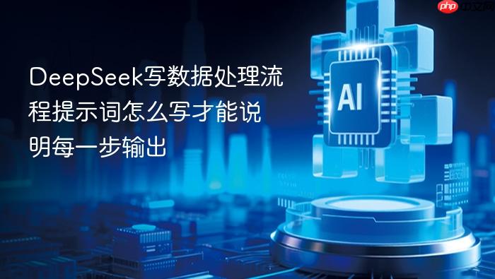 deepseek写数据处理流程提示词怎么写才能说明每一步输出