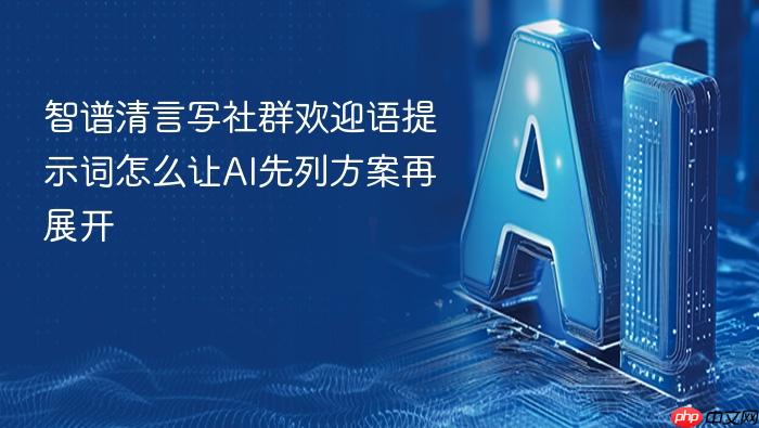 智谱清言写社群欢迎语提示词怎么让ai先列方案再展开