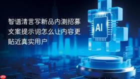 智谱清言写新品内测招募文案提示词怎么让内容更贴近真实用户