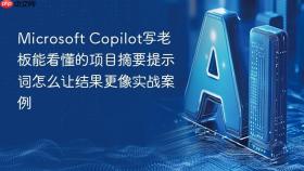 microsoft copilot写老板能看懂的项目摘要提示词怎么让结果更像实战案例