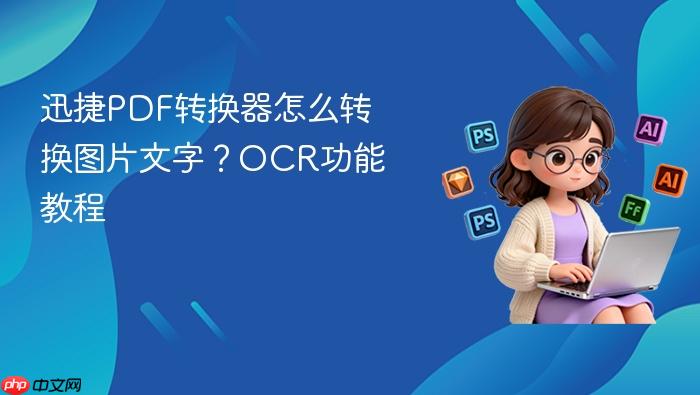 迅捷pdf转换器怎么转换图片文字?ocr功能教程 - php中文网
