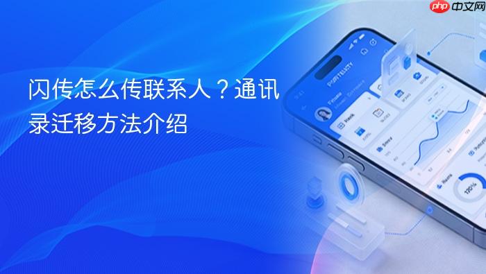闪传怎么传联系人?通讯录迁移方法介绍