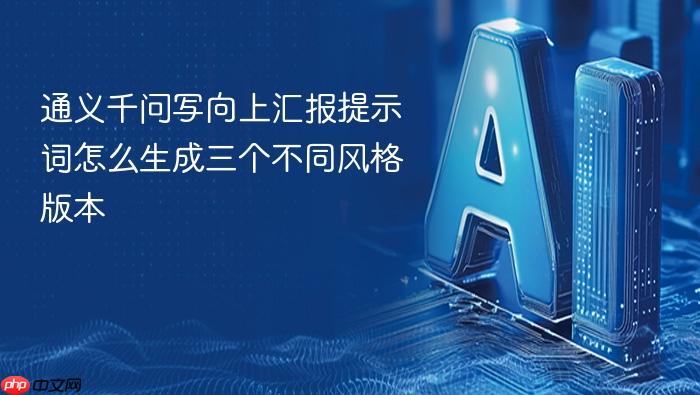 通义千问写向上汇报提示词怎么生成三个不同风格版本