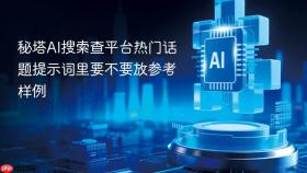 秘塔AI搜索查平台热门话题提示词里要不要放参考样例