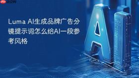 luma ai生成品牌广告分镜提示词怎么给ai一段参考风格