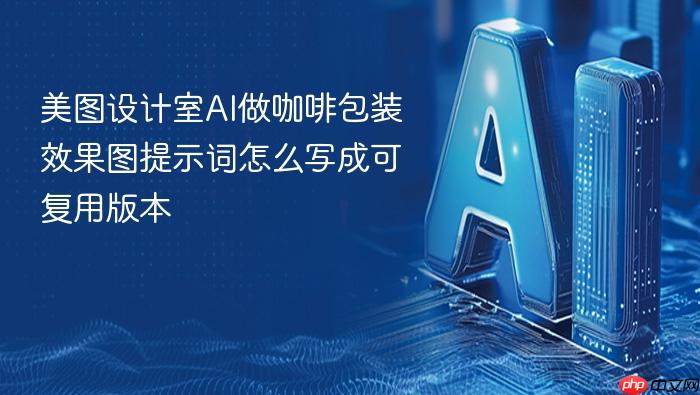 美图设计室ai做咖啡包装效果图提示词怎么写成可复用版本