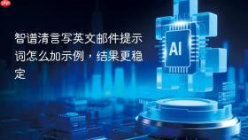 智谱清言写英文邮件提示词怎么加示例,结果更稳定