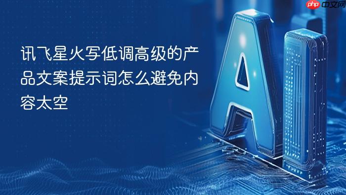 讯飞星火写低调高级的产品文案提示词怎么避免内容太空