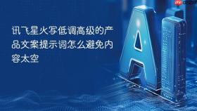 讯飞星火写低调高级的产品文案提示词怎么避免内容太空