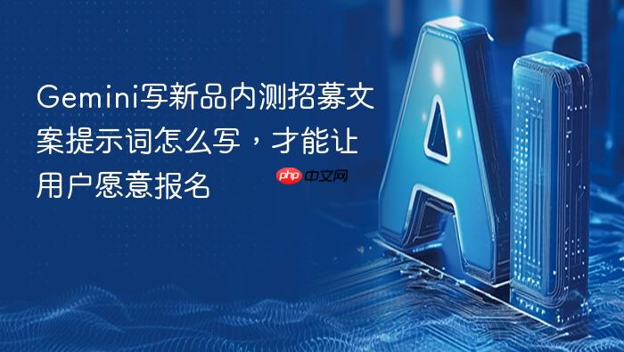 gemini写新品内测招募文案提示词怎么写,才能让用户愿意报名