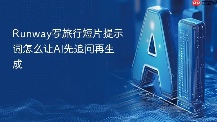runway写旅行短片提示词怎么让ai先追问再生成