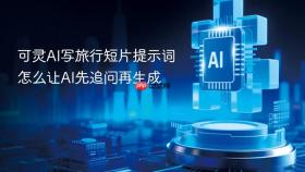 可灵AI写旅行短片提示词怎么让AI先追问再生成
